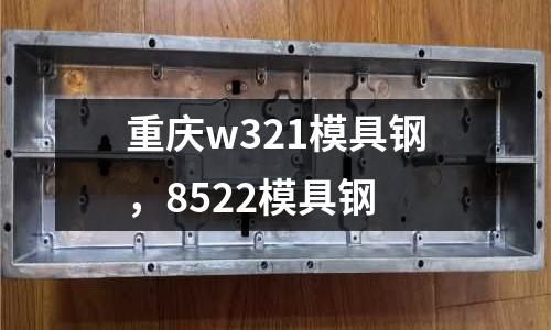 重慶w321模具鋼，8522模具鋼