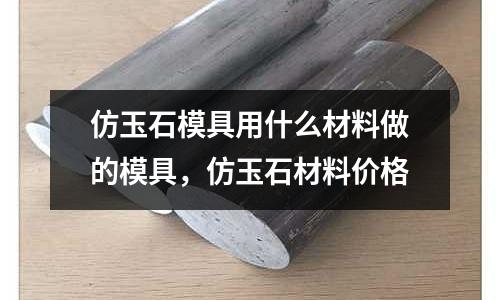 仿玉石模具用什么材料做的模具，仿玉石材料價(jià)格