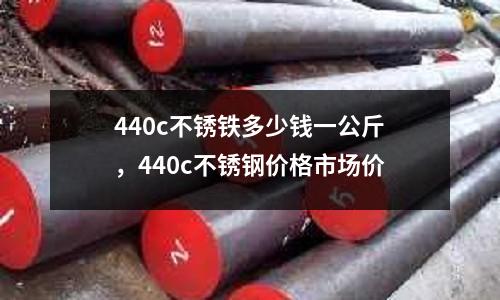 440c不銹鐵多少錢一公斤，440c不銹鋼價(jià)格市場(chǎng)價(jià)
