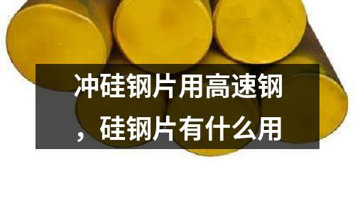 沖硅鋼片用高速鋼，硅鋼片有什么用