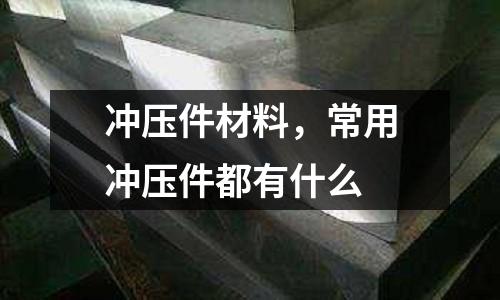 沖壓件材料，常用沖壓件都有什么