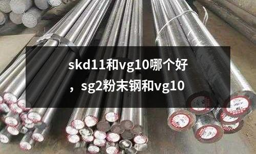 skd11和vg10哪個好，sg2粉末鋼和vg10