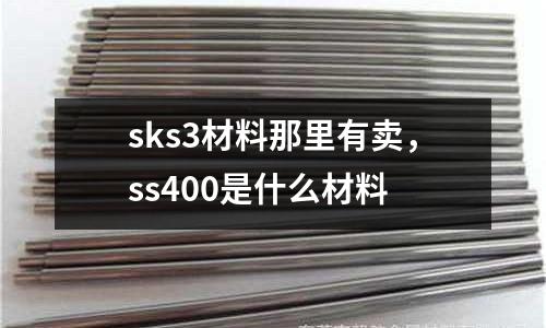 sks3材料那里有賣，ss400是什么材料