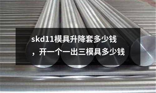 skd11模具升降套多少錢，開一個(gè)一出三模具多少錢