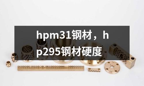 hpm31鋼材，hp295鋼材硬度
