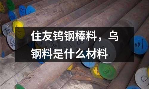 住友鎢鋼棒料，烏鋼料是什么材料