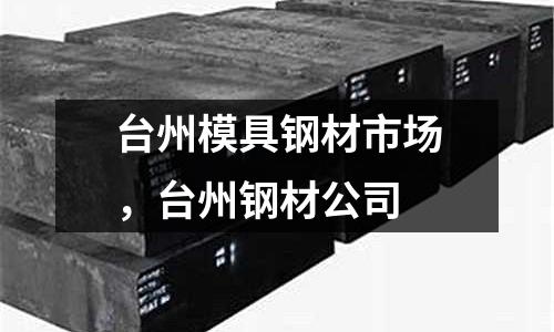 臺州模具鋼材市場，臺州鋼材公司