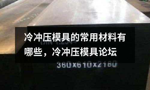 冷沖壓模具的常用材料有哪些，冷沖壓模具論壇
