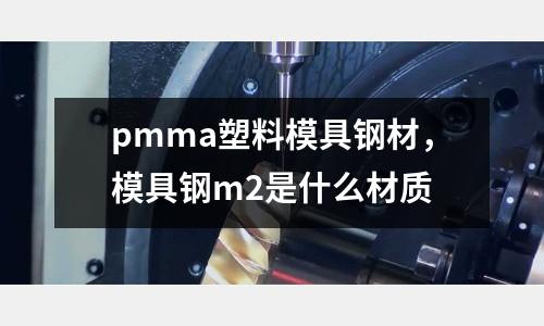 pmma塑料模具鋼材,模具鋼m2是什么材質