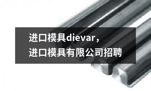 進口模具dievar,進口模具有限公司招聘