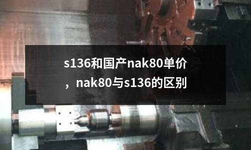 s136和國產nak80單價，nak80與s136的區別