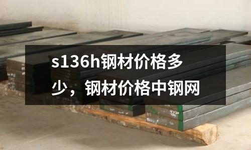 s136h鋼材價格多少,鋼材價格中鋼網