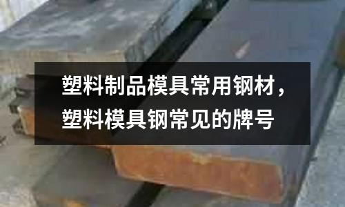 塑料制品模具常用鋼材，塑料模具鋼常見的牌號