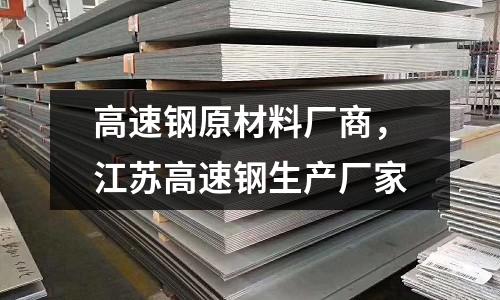 高速鋼原材料廠商，江蘇高速鋼生產廠家