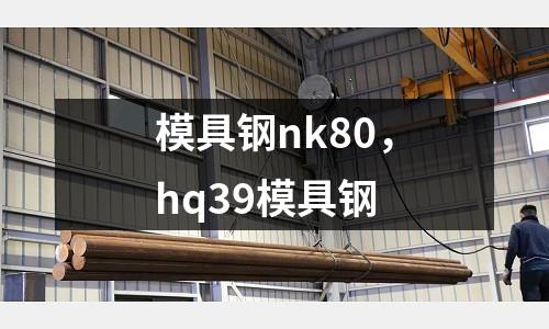 模具鋼nk80，hq39模具鋼