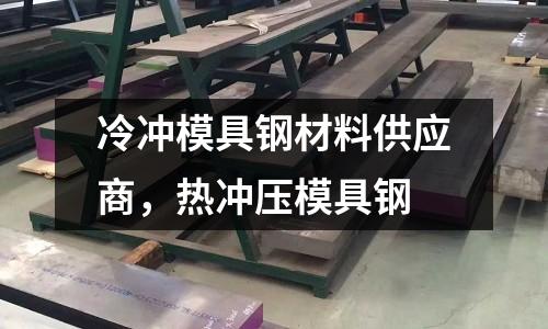 冷沖模具鋼材料供應商,熱沖壓模具鋼