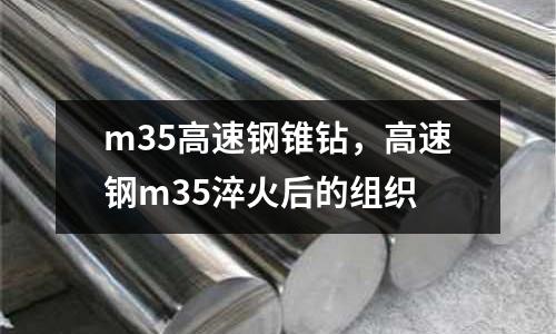 m35高速鋼錐鉆，高速鋼m35淬火后的組織