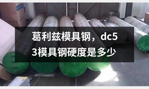 葛利茲模具鋼，dc53模具鋼硬度是多少