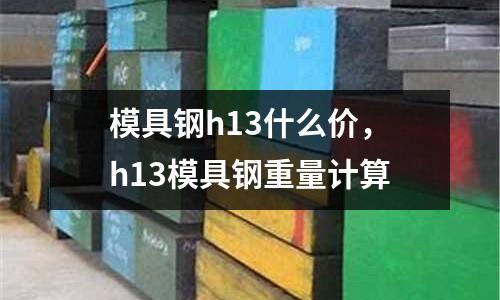 模具鋼h13什么價,h13模具鋼重量計算