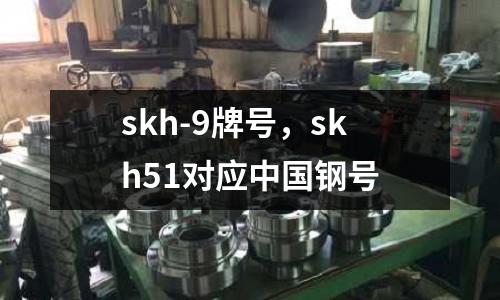 skh-9牌號，skh51對應中國鋼號