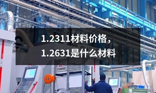1.2311材料價格,1.2631是什么材料