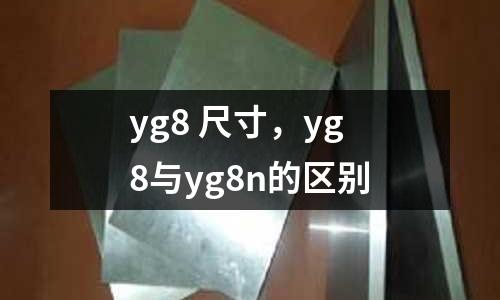 yg8 尺寸，yg8與yg8n的區(qū)別
