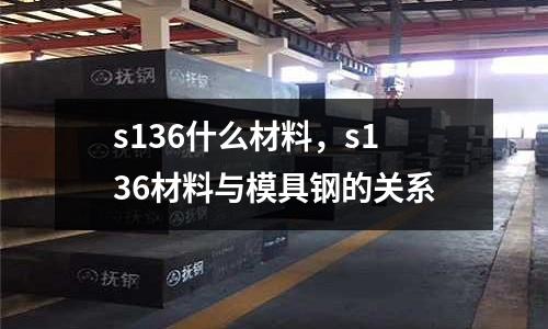s136什么材料,s136材料與模具鋼的關(guān)系