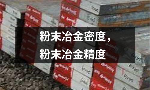 粉末冶金密度，粉末冶金精度