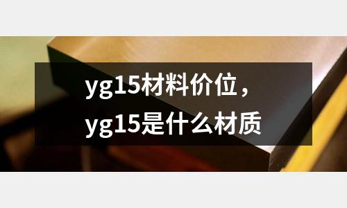 yg15材料價位，yg15是什么材質