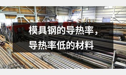 模具鋼的導熱率，導熱率低的材料
