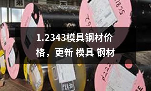 1.2343模具鋼材價格，更新 模具 鋼材