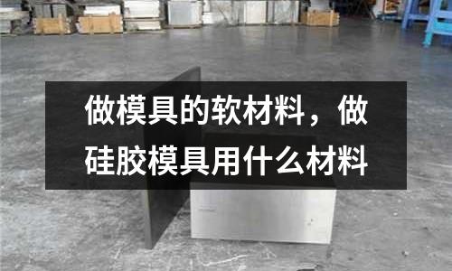 做模具的軟材料，做硅膠模具用什么材料