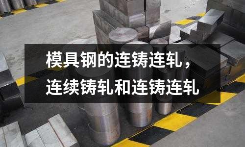 模具鋼的連鑄連軋，連續鑄軋和連鑄連軋