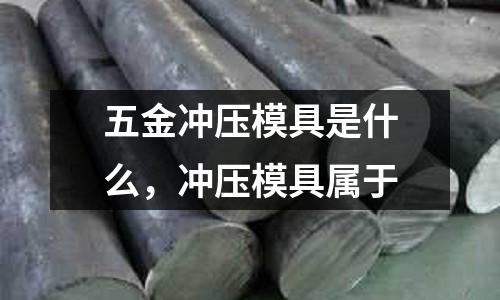 五金沖壓模具是什么,沖壓模具屬于