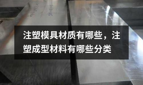注塑模具材質(zhì)有哪些,注塑成型材料有哪些分類