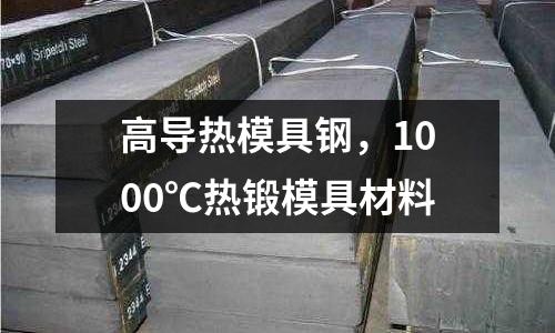 高導熱模具鋼，1000℃熱鍛模具材料