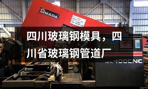 四川玻璃鋼模具,四川省玻璃鋼管道廠