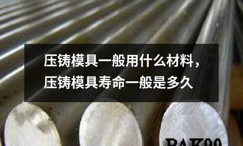 壓鑄模具一般用什么材料，壓鑄模具壽命一般是多久