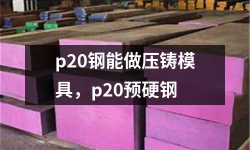 p20鋼能做壓鑄模具,p20預(yù)硬鋼