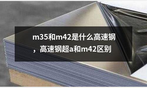 m35和m42是什么高速鋼，高速鋼超a和m42區(qū)別