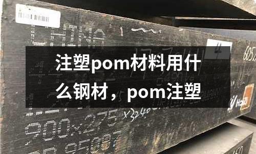 注塑pom材料用什么鋼材，pom注塑