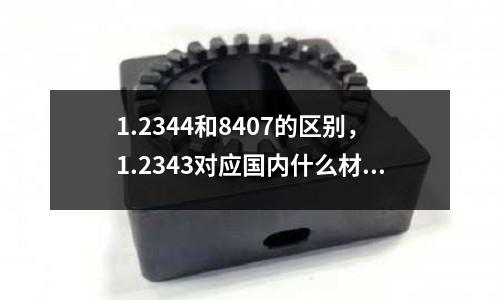 1.2344和8407的區別，1.2343對應國內什么材料