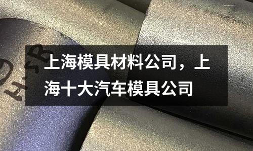 上海模具材料公司,上海十大汽車模具公司