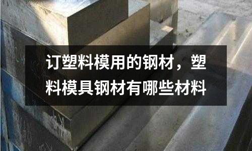 訂塑料模用的鋼材，塑料模具鋼材有哪些材料