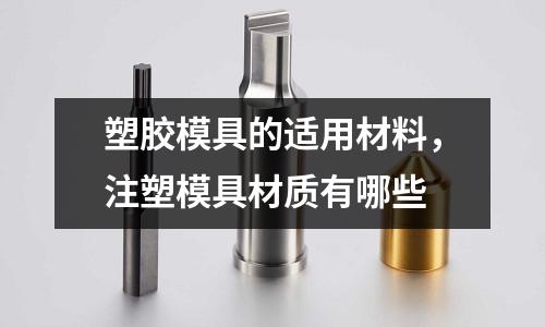 塑膠模具的適用材料，注塑模具材質有哪些