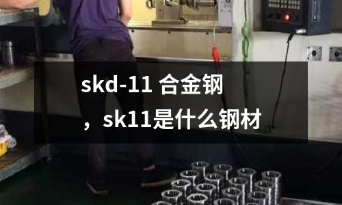 skd-11 合金鋼,sk11是什么鋼材
