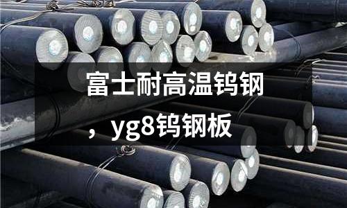 富士耐高溫鎢鋼，yg8鎢鋼板