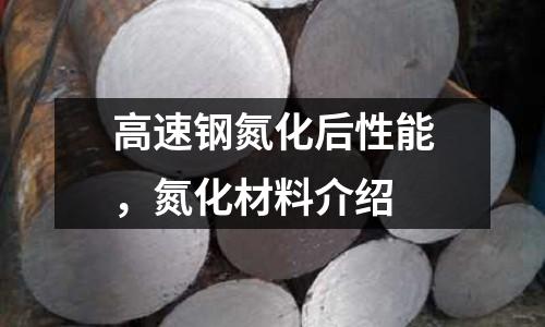 高速鋼氮化后性能，氮化材料介紹