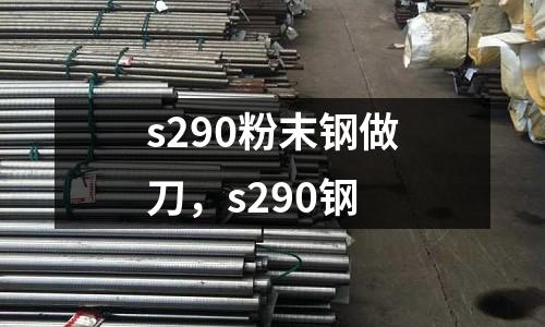 s290粉末鋼做刀，s290鋼