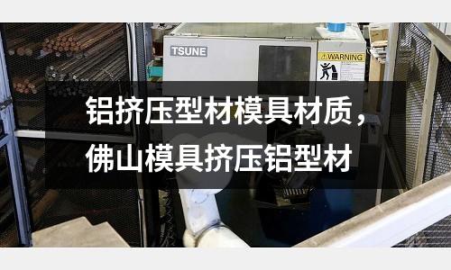 鋁擠壓型材模具材質(zhì)，佛山模具擠壓鋁型材